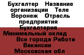 Бухгалтер › Название организации ­ Теле2-Воронеж › Отрасль предприятия ­ Бухгалтерия › Минимальный оклад ­ 31 000 - Все города Работа » Вакансии   . Московская обл.,Бронницы г.